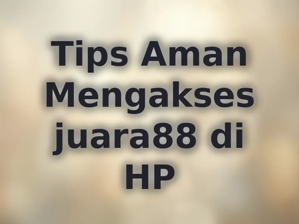 Tips Aman Mengakses juara88 di HP